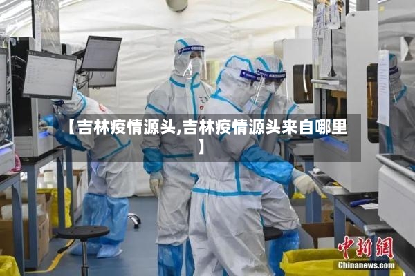 【吉林疫情源头,吉林疫情源头来自哪里】-第2张图片