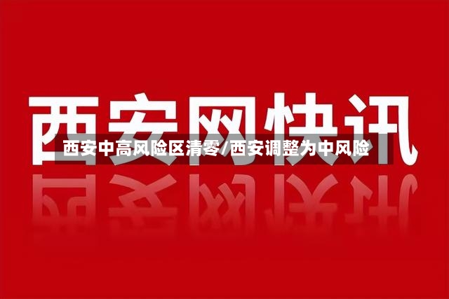 西安中高风险区清零/西安调整为中风险