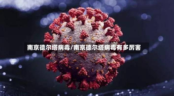 南京德尔塔病毒/南京德尔塔病毒有多厉害-第2张图片