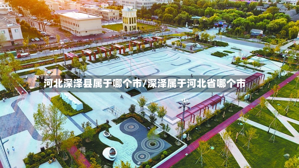 河北深泽县属于哪个市/深泽属于河北省哪个市-第2张图片