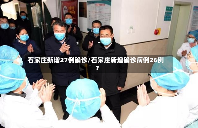 石家庄新增27例确诊/石家庄新增确诊病例26例?-第2张图片