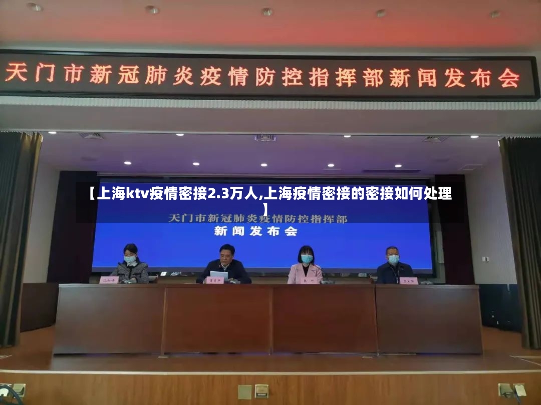 【上海ktv疫情密接2.3万人,上海疫情密接的密接如何处理】