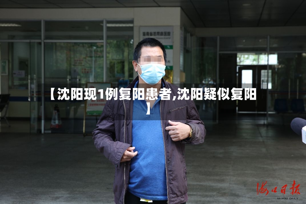 【沈阳现1例复阳患者,沈阳疑似复阳】-第2张图片