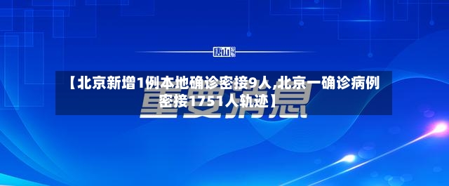 【北京新增1例本地确诊密接9人,北京一确诊病例密接1751人轨迹】-第2张图片