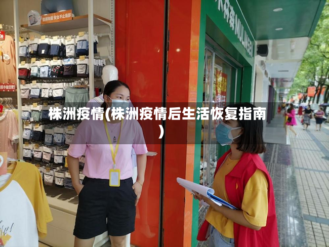 株洲疫情(株洲疫情后生活恢复指南)-第3张图片