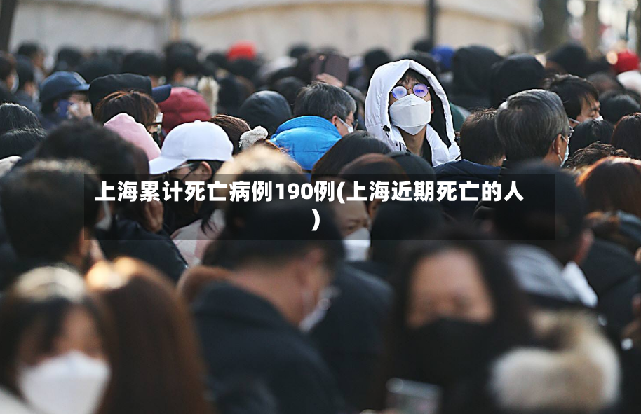 上海累计死亡病例190例(上海近期死亡的人)