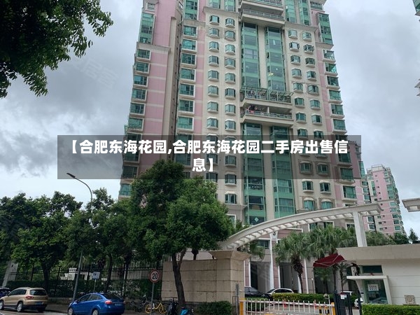 【合肥东海花园,合肥东海花园二手房出售信息】