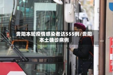 贵阳本轮疫情感染者达555例/贵阳本土确诊病例