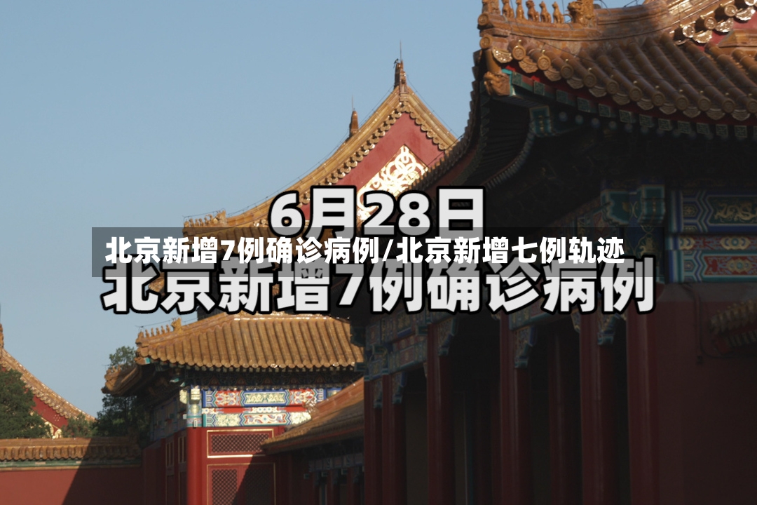北京新增7例确诊病例/北京新增七例轨迹