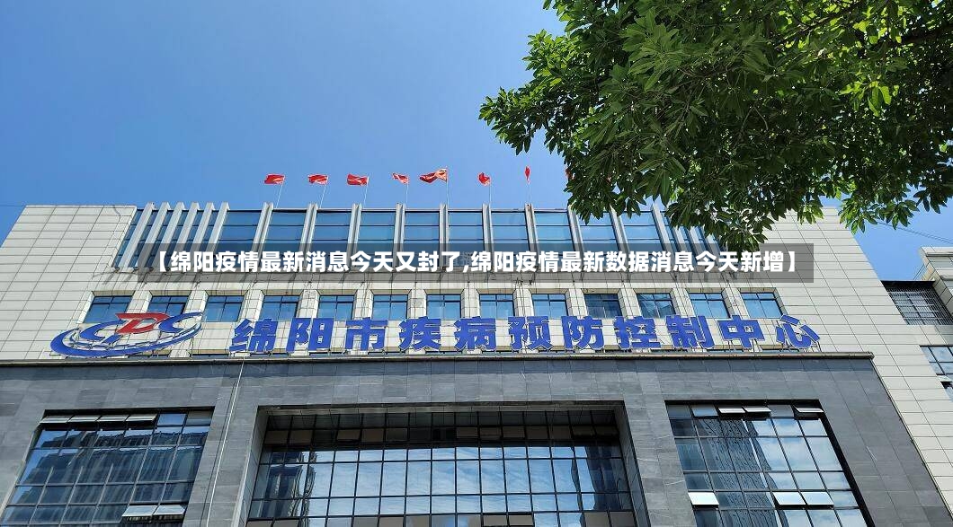 【绵阳疫情最新消息今天又封了,绵阳疫情最新数据消息今天新增】