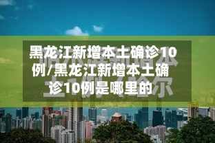 黑龙江新增本土确诊10例/黑龙江新增本土确诊10例是哪里的-第2张图片