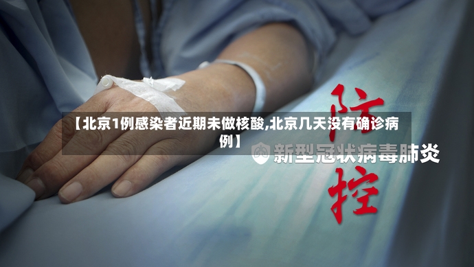 【北京1例感染者近期未做核酸,北京几天没有确诊病例】