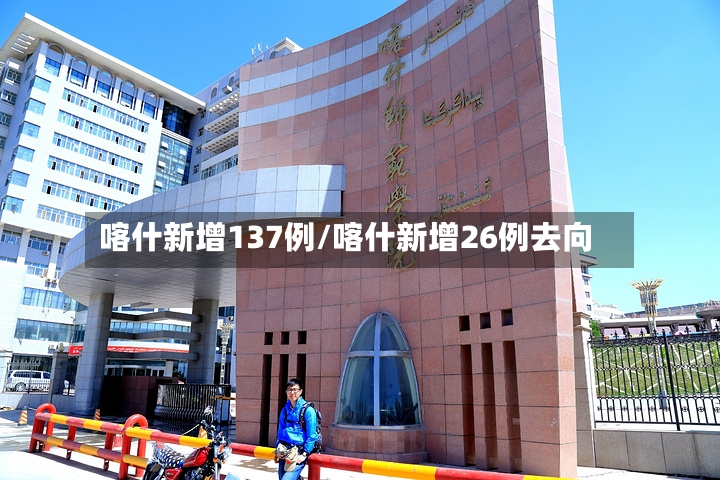 喀什新增137例/喀什新增26例去向-第3张图片