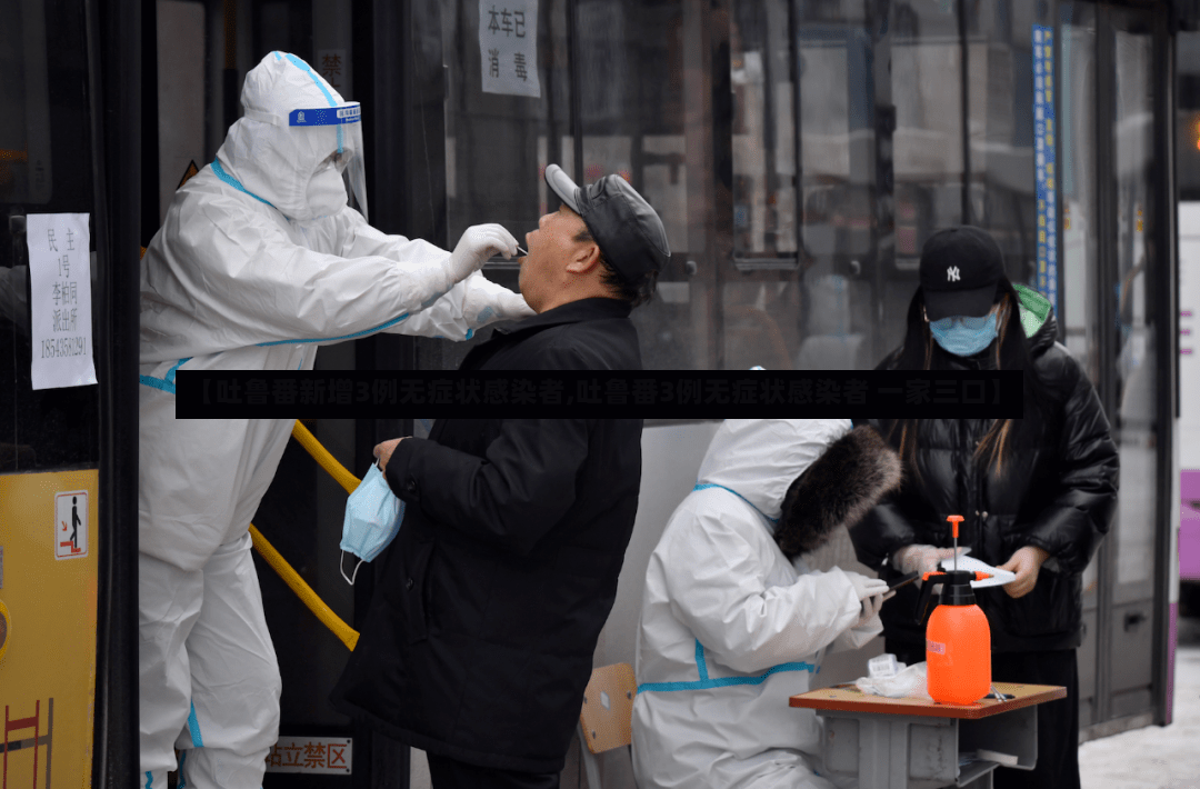 【吐鲁番新增3例无症状感染者,吐鲁番3例无症状感染者 一家三口】-第3张图片