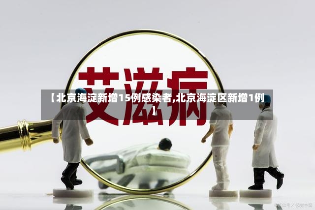 【北京海淀新增15例感染者,北京海淀区新增1例】