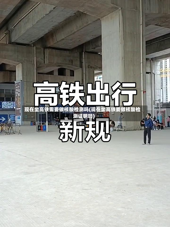 现在坐高铁需要做核酸检测吗(现在坐高铁要做核酸检测证明吗)-第3张图片