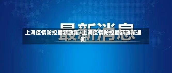 上海疫情防控最新政策/上海疫情防控最新政策通知