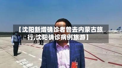 【沈阳新增确诊者曾去内蒙古旅行,沈阳确诊病例旅游】-第3张图片