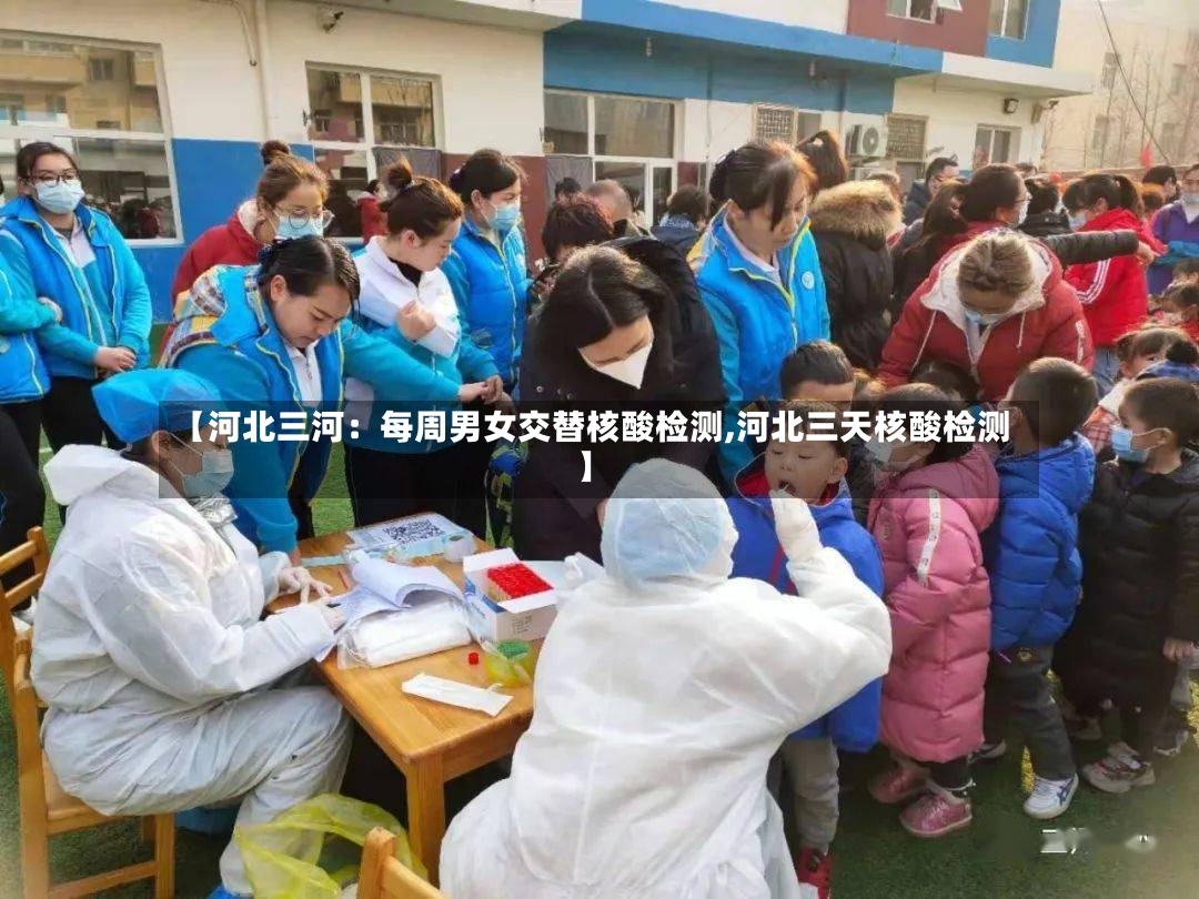 【河北三河：每周男女交替核酸检测,河北三天核酸检测】