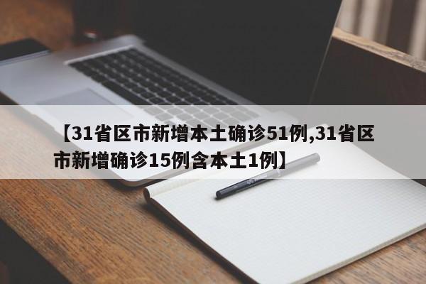【31省区市新增本土确诊51例,31省区市新增确诊15例含本土1例】