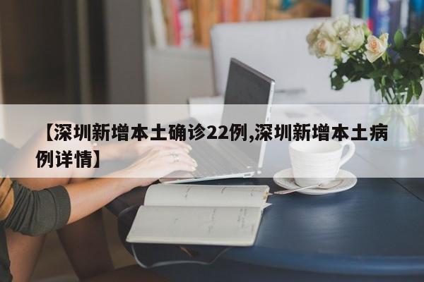 【深圳新增本土确诊22例,深圳新增本土病例详情】