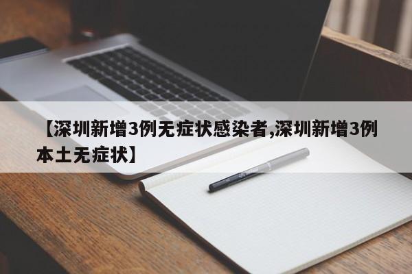 【深圳新增3例无症状感染者,深圳新增3例本土无症状】
