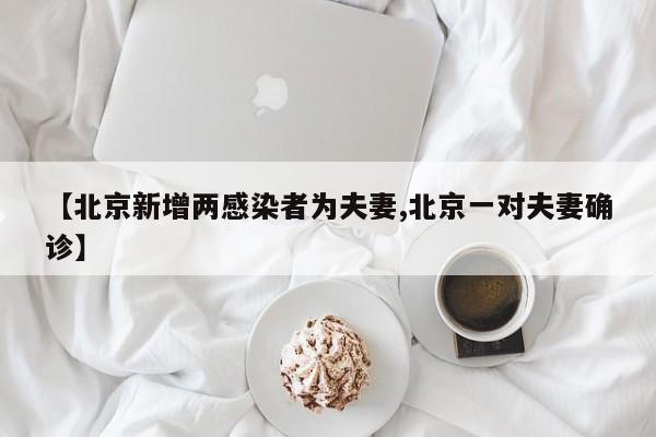 【北京新增两感染者为夫妻,北京一对夫妻确诊】