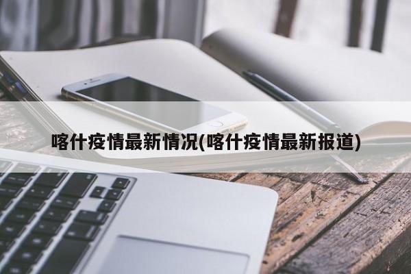 喀什疫情最新情况(喀什疫情最新报道)