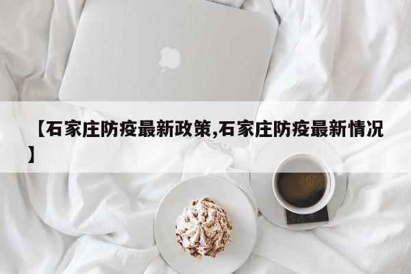 【石家庄防疫最新政策,石家庄防疫最新情况】
