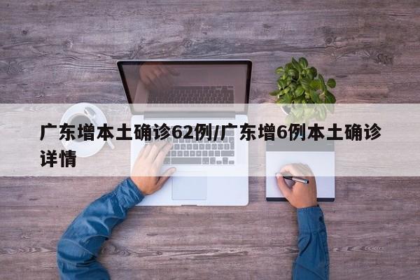 广东增本土确诊62例/广东增6例本土确诊详情
