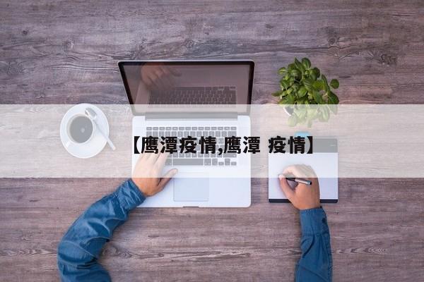 【鹰潭疫情,鹰潭 疫情】
