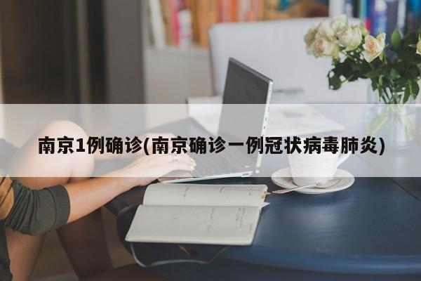 南京1例确诊(南京确诊一例冠状病毒肺炎)