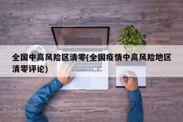 全国中高风险区清零(全国疫情中高风险地区清零评论)