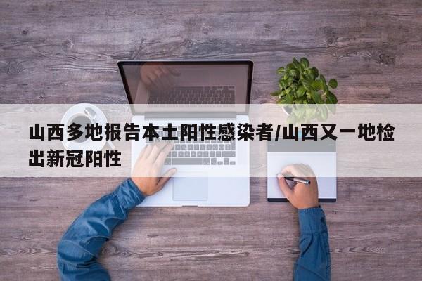 山西多地报告本土阳性感染者/山西又一地检出新冠阳性