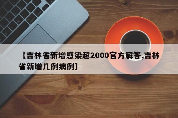 【吉林省新增感染超2000官方解答,吉林省新增几例病例】
