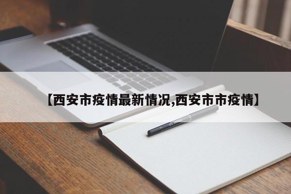 【西安市疫情最新情况,西安市市疫情】