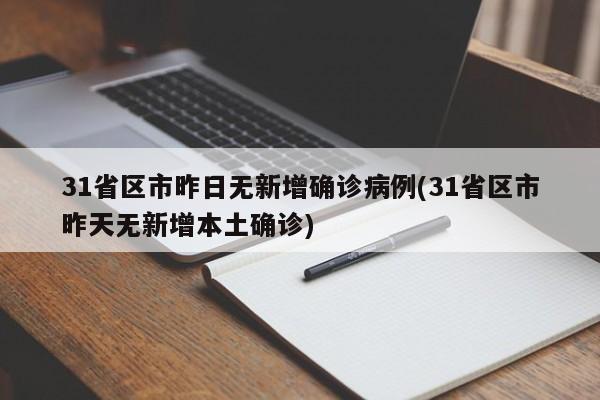 31省区市昨日无新增确诊病例(31省区市昨天无新增本土确诊)