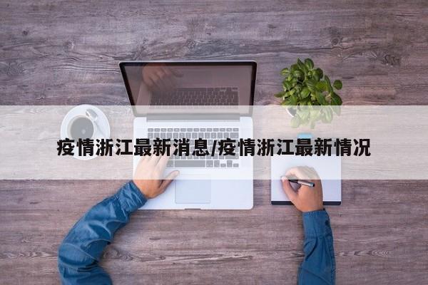 疫情浙江最新消息/疫情浙江最新情况