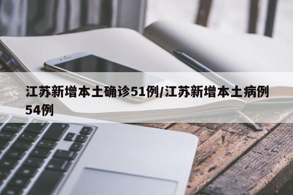 江苏新增本土确诊51例/江苏新增本土病例54例