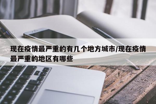现在疫情最严重的有几个地方城市/现在疫情最严重的地区有哪些