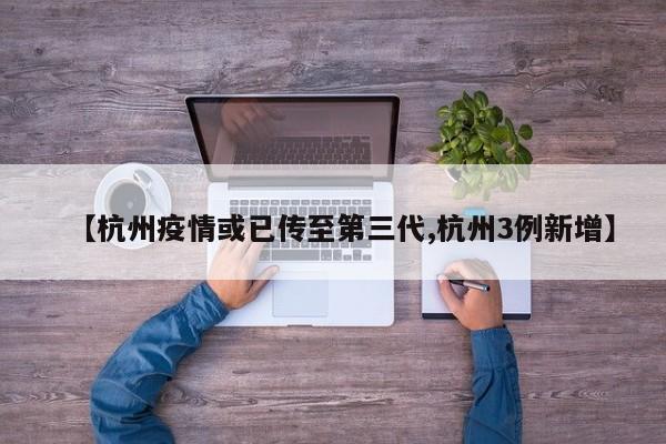 【杭州疫情或已传至第三代,杭州3例新增】