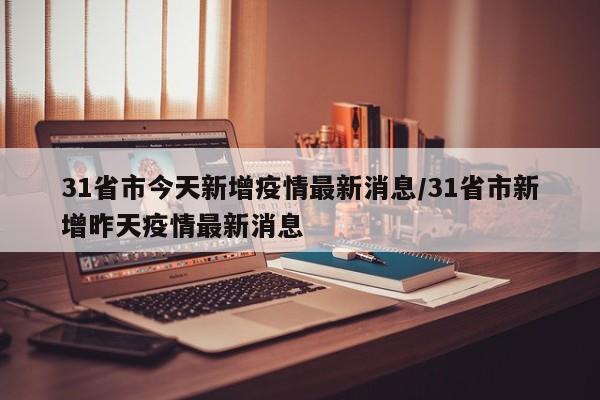 31省市今天新增疫情最新消息/31省市新增昨天疫情最新消息