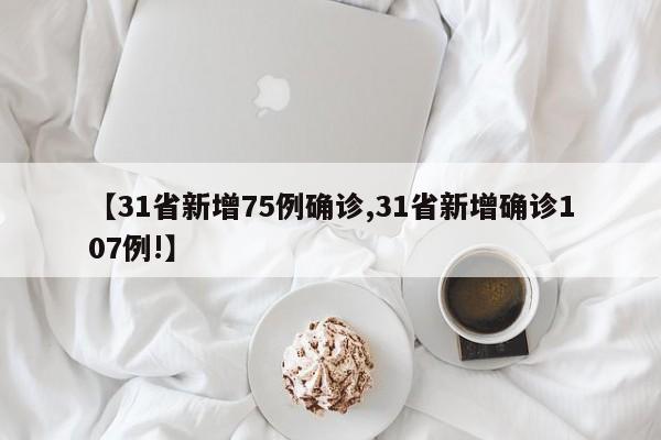 【31省新增75例确诊,31省新增确诊107例!】