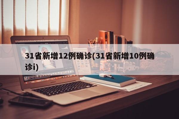 31省新增12例确诊(31省新增10例确诊i)