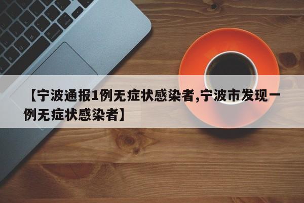 【宁波通报1例无症状感染者,宁波市发现一例无症状感染者】