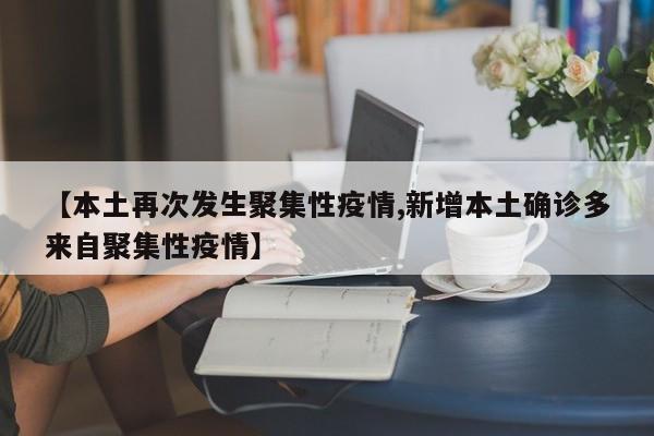 【本土再次发生聚集性疫情,新增本土确诊多来自聚集性疫情】