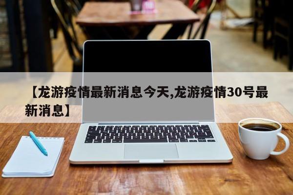 【龙游疫情最新消息今天,龙游疫情30号最新消息】