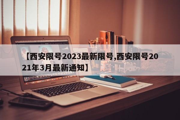 【西安限号2023最新限号,西安限号2021年3月最新通知】