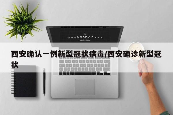 西安确认一例新型冠状病毒/西安确诊新型冠状