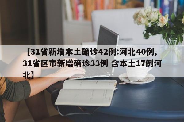 【31省新增本土确诊42例:河北40例,31省区市新增确诊33例 含本土17例河北】